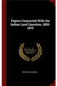 Papers Connected with the Indian Land Question, 1850-1875