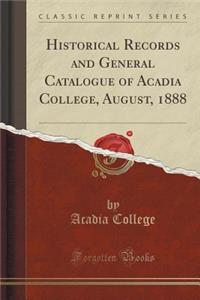 Historical Records and General Catalogue of Acadia College, August, 1888 (Classic Reprint)