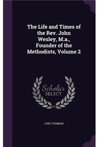 The Life and Times of the REV. John Wesley, M.A., Founder of the Methodists, Volume 2