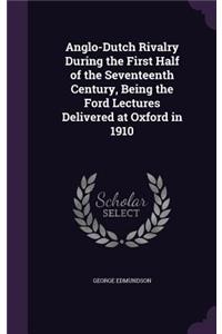 Anglo-Dutch Rivalry During the First Half of the Seventeenth Century, Being the Ford Lectures Delivered at Oxford in 1910