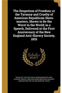 The Despotism of Freedom; or the Tyranny and Cruelty of American Republican Slave-masters, Shown to Be the Worst in the World; in a Speech, Delivered at the First Anniversary of the New England Anti-Slavery Society, 1833