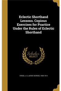 Eclectic Shorthand Lessons. Copious Exercises for Practice Under the Rules of Eclectic Shorthand