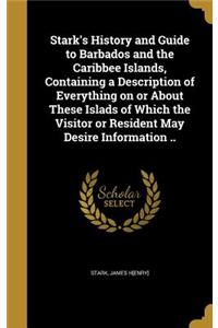 Stark's History and Guide to Barbados and the Caribbee Islands, Containing a Description of Everything on or About These Islads of Which the Visitor or Resident May Desire Information ..