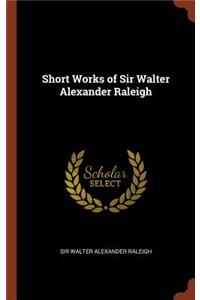 Short Works of Sir Walter Alexander Raleigh