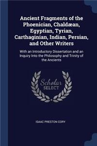 Ancient Fragments of the Phoenician, Chaldæan, Egyptian, Tyrian, Carthaginian, Indian, Persian, and Other Writers: With an Introductory Dissertation and an Inquiry Into the Philosophy and Trinity of the Ancients