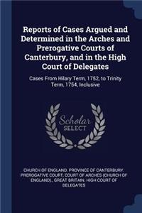 Reports of Cases Argued and Determined in the Arches and Prerogative Courts of Canterbury, and in the High Court of Delegates
