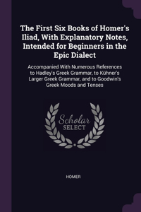 The First Six Books of Homer's Iliad, With Explanatory Notes, Intended for Beginners in the Epic Dialect