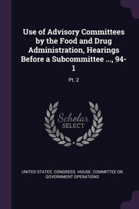 Use of Advisory Committees by the Food and Drug Administration, Hearings Before a Subcommittee ..., 94-1