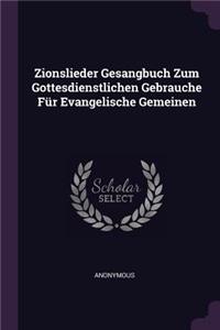 Zionslieder Gesangbuch Zum Gottesdienstlichen Gebrauche Für Evangelische Gemeinen