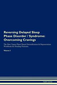 Reversing Delayed Sleep Phase Disorder / Syndrome: Overcoming Cravings the Raw Vegan Plant-Based Detoxification & Regeneration Workbook for Healing Patients. Volume 3