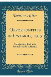 Opportunities in Ontario, 1913: Containing Extracts from Heaton's Annual (Classic Reprint): Containing Extracts from Heaton's Annual (Classic Reprint)