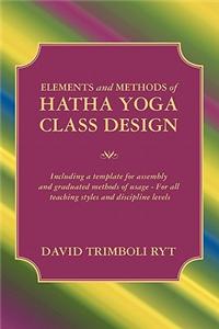 Elements and Methods of Hatha Yoga Class Design: Including a Template for Assembly and Graduated Methods of Usage for All Teaching Styles and Discipli