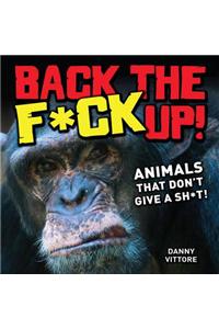 Back the F*ck Up!: Animals That Don't Give a Sh*t!. Danny Vittore