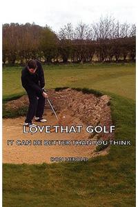 Love That Golf - It CAN Be Better Than You Think