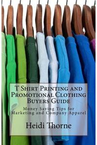 T Shirt Printing and Promotional Clothing Buyers Guide: Money Saving Tips for Marketing and Company Apparel