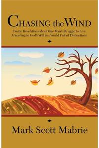 Chasing the Wind: Poetic Revelations about One Man's Struggle to Live According to God's Will in a World Full of Distractions.