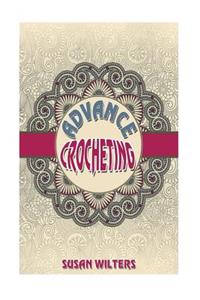 Advance Crocheting: To Expand Your Crochet Skills by Susan Wilters: To Expand Your Crochet Skills by Susan Wilters