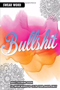 Bullshit: An Adult Coloring Book: 50 Swear Words To Color Your Anger Away