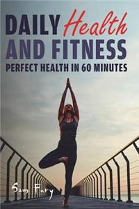 Daily Health and Fitness: Perfect Health in 60 Minutes