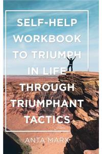 Self-Help Workbook to Triumph in Life Through Triumphant Tactics