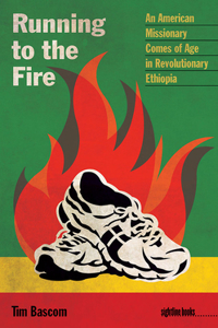 Running to the Fire: An American Missionary Comes of Age in Revolutionary Ethiopia