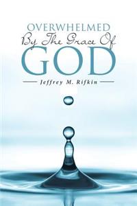 Overwhelmed By The Grace Of God