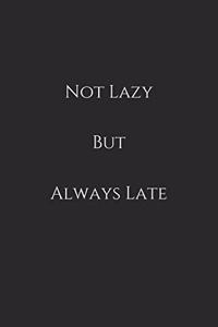 not lazy but always late