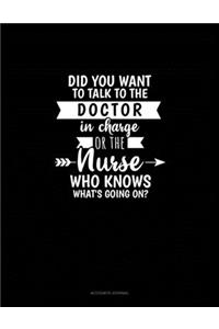 Did You Want To Talk To The Doctor In Charge Or The Nurse Who Knows What's Going On?
