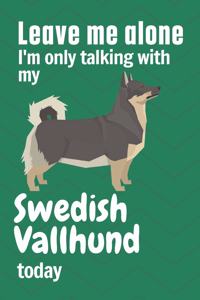 Leave me alone I'm only talking with my Swedish Vallhund today