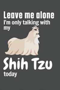 Leave me alone I'm only talking with my Shih Tzu today