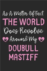 As A Matter Of Fact The World Does Revolve Around My Doubull Mastiff