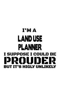 I'm A Land Use Planner I Suppose I Could Be Prouder But It's Highly Unlikely