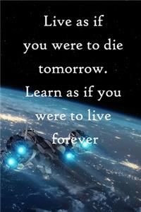 Live as if you were to die tomorrow. Learn as if you were to live forever