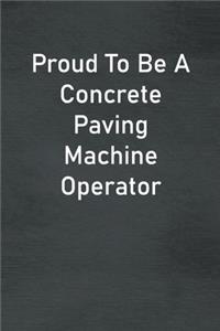 Proud To Be A Concrete Paving Machine Operator