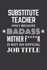 Substitute Teacher Only Because Badass Mother F****R Is Not An Official Job Title Notebook