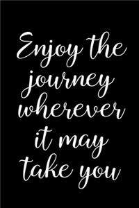 Enjoy The Journey Wherever It May Take You