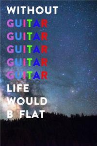Without Guitar Life Would B Flat