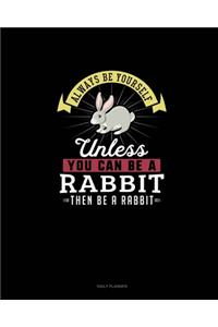 Always Be Yourself Unless You Can Be A Rabbit Then Be A Rabbit