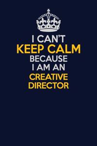I Can't Keep Calm Because I Am An Creative Director