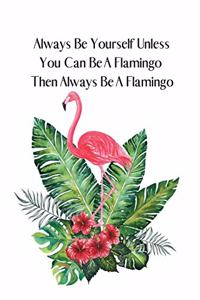 Always Be Yourself Unless You Can Be A Flamingo Then Always Be A Flamingo
