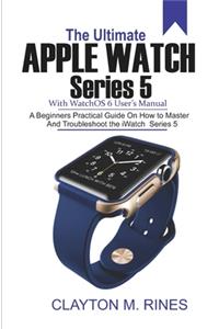 Ultimate Apple Watch Series 5 with watchOS 6 User's Manual