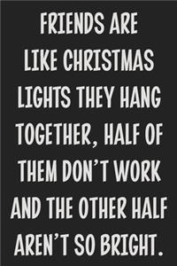 Friends Are Like Christmas Lights They Hang Together, Half of Them Don't Work and the Other Half Aren't So Bright.