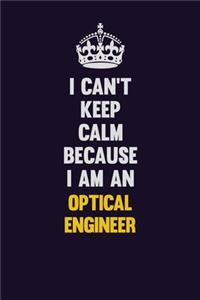 I can't Keep Calm Because I Am An Optical Engineer