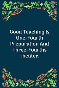 Good Teaching Is One-Fourth Preparation And Three-Fourths Theater