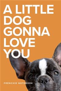 A Little Dog Gonna Love You Frenchie Notebook