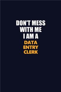 Don't Mess With Me I Am A data entry clerk
