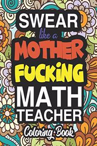 Swear Like A Mother Fucking Math Teacher: A Sweary Adult Coloring Book For Swearing Like A Math Teacher: Math Teacher Gifts - Presents For Math Teachers - Mathematics - Maths Teacher Gifts