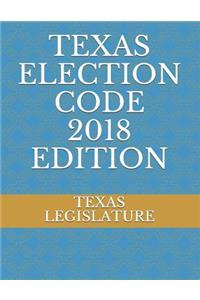 Texas Election Code 2018 Edition