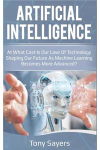 Artificial Intelligence. at What Cost Is Our Love of Technology Shaping Our Future as Machine Learning Becomes More Advanced