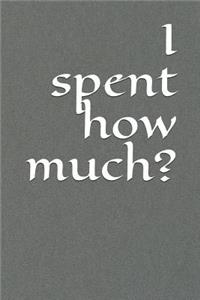 I Spent How Much?: A Budget Notebook Planner for Your Everyday Financial Needs